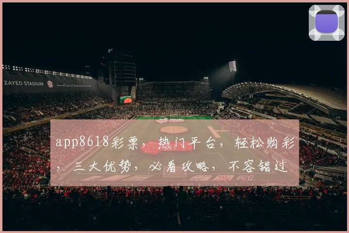 app8618彩票，热门平台，轻松购彩，三大优势，必看攻略，不容错过